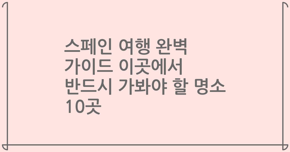 스페인 여행 완벽 가이드 이곳에서 반드시 가봐야 할 명소 10곳