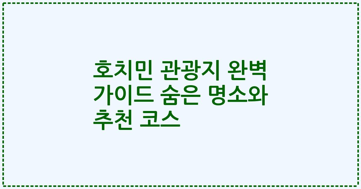 호치민 관광지 완벽 가이드 숨은 명소와 추천 코스