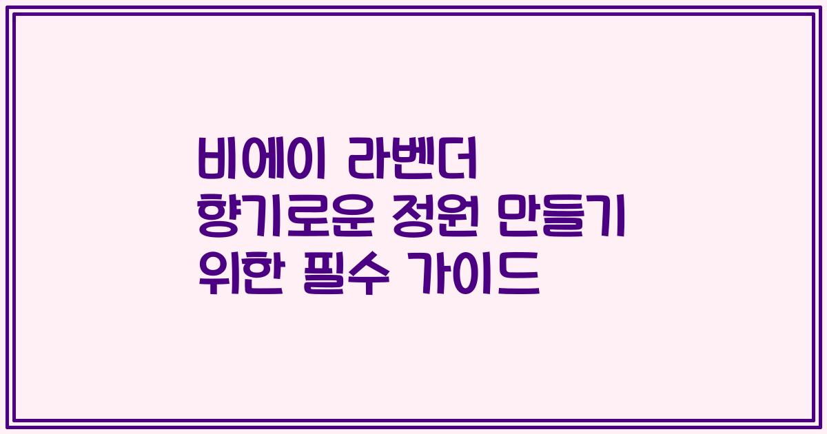 비에이 라벤더 향기로운 정원 만들기 위한 필수 가이드