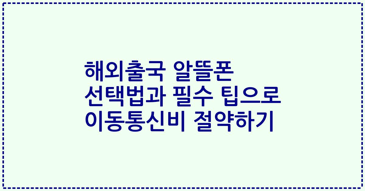 해외출국 알뜰폰 선택법과 필수 팁으로 이동통신비 절약하기