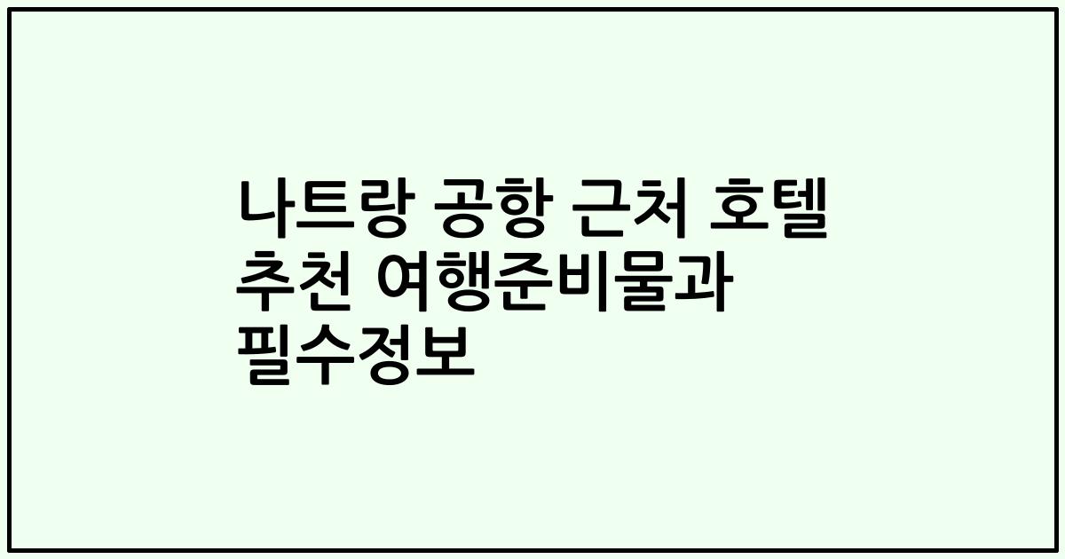 나트랑 공항 근처 호텔 추천 여행준비물과 필수정보