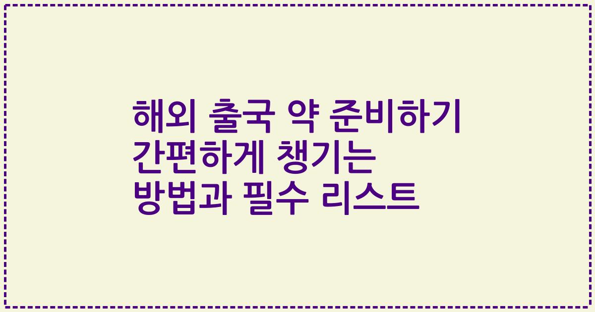 해외 출국 약 준비하기 간편하게 챙기는 방법과 필수 리스트