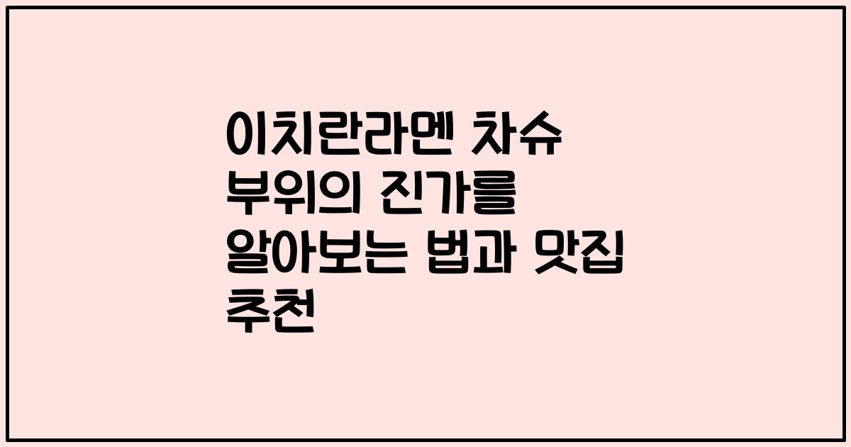 이치란라멘 차슈 부위의 진가를 알아보는 법과 맛집 추천