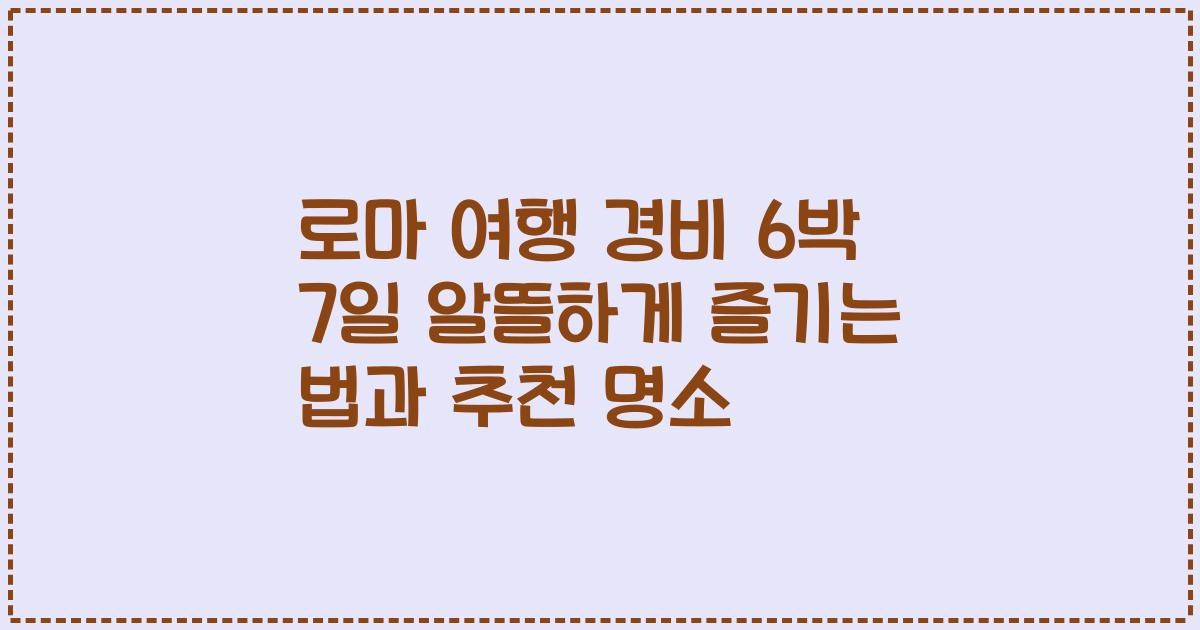 로마 여행 경비 6박 7일 알뜰하게 즐기는 법과 추천 명소