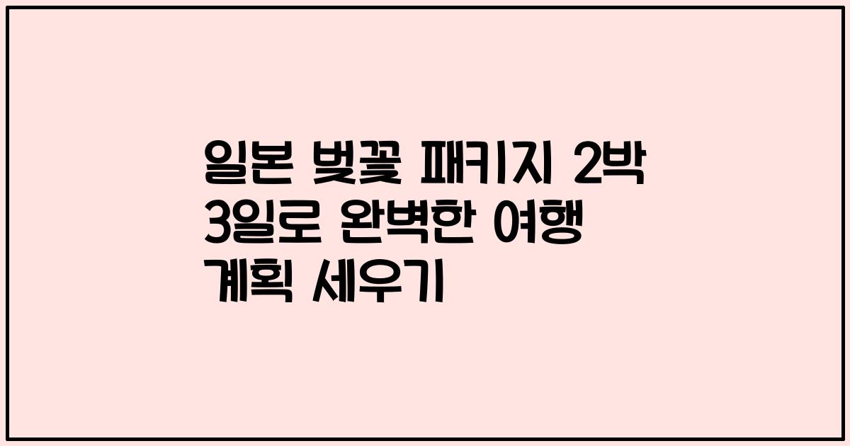 일본 벚꽃 패키지 2박 3일로 완벽한 여행 계획 세우기
