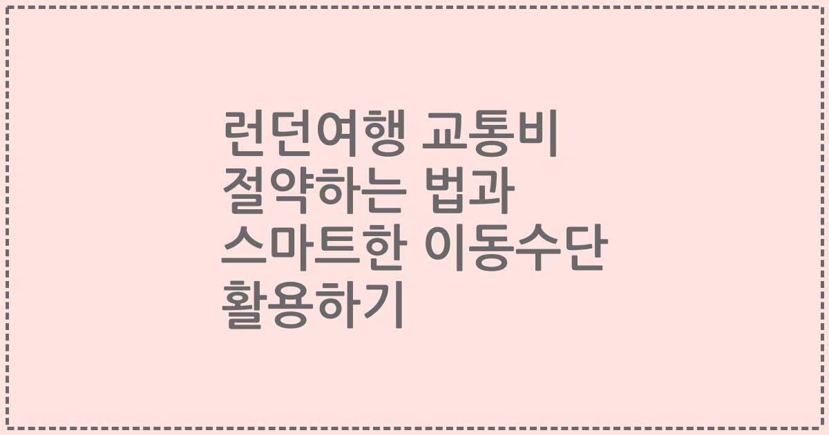 런던여행 교통비 절약하는 법과 스마트한 이동수단 활용하기