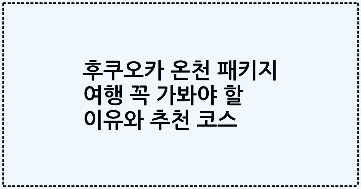 후쿠오카 온천 패키지 여행 꼭 가봐야 할 이유와 추천 코스