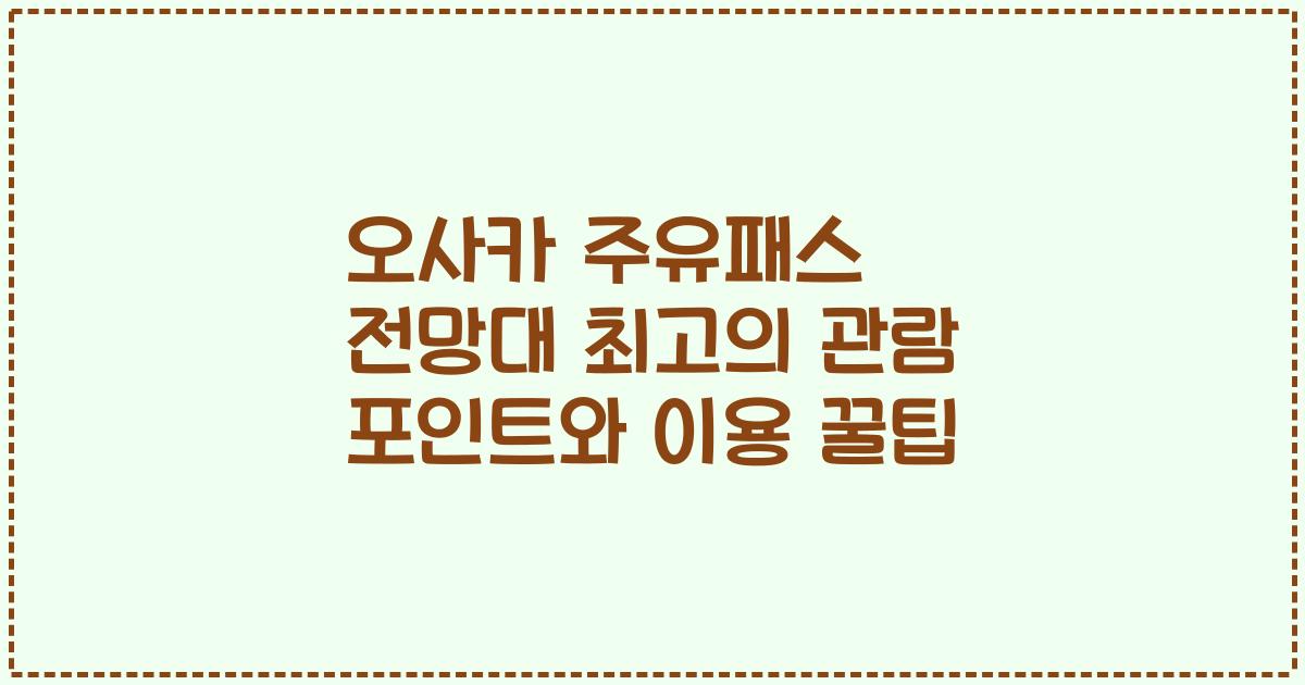 오사카 주유패스 전망대 최고의 관람 포인트와 이용 꿀팁