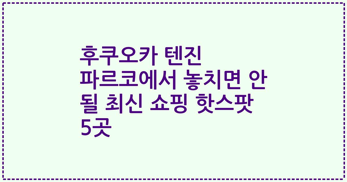 후쿠오카 텐진 파르코에서 놓치면 안 될 최신 쇼핑 핫스팟 5곳
