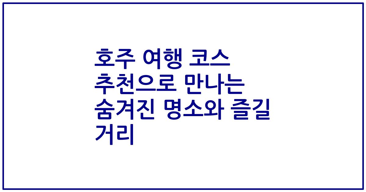 호주 여행 코스 추천으로 만나는 숨겨진 명소와 즐길 거리