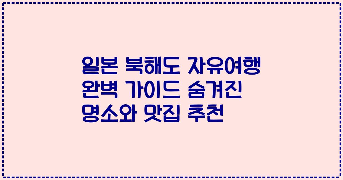 일본 북해도 자유여행 완벽 가이드 숨겨진 명소와 맛집 추천