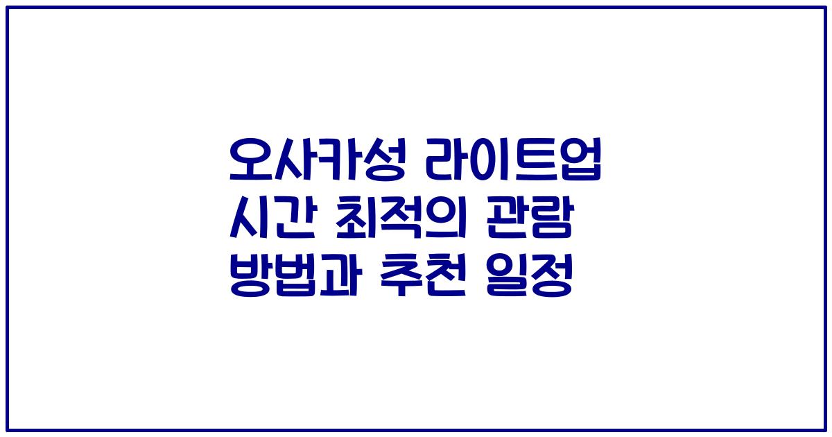 오사카성 라이트업 시간 최적의 관람 방법과 추천 일정