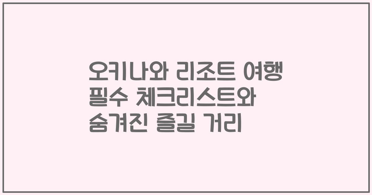 오키나와 리조트 여행 필수 체크리스트와 숨겨진 즐길 거리
