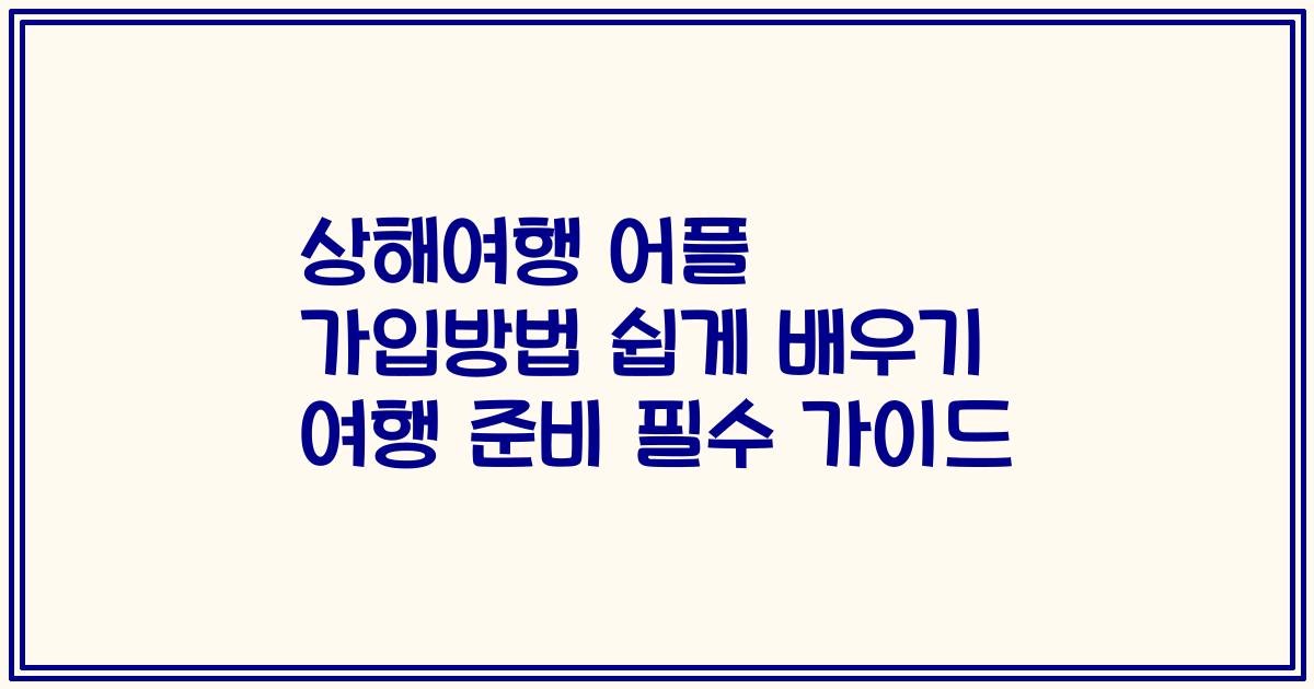 상해여행 어플 가입방법 쉽게 배우기 여행 준비 필수 가이드