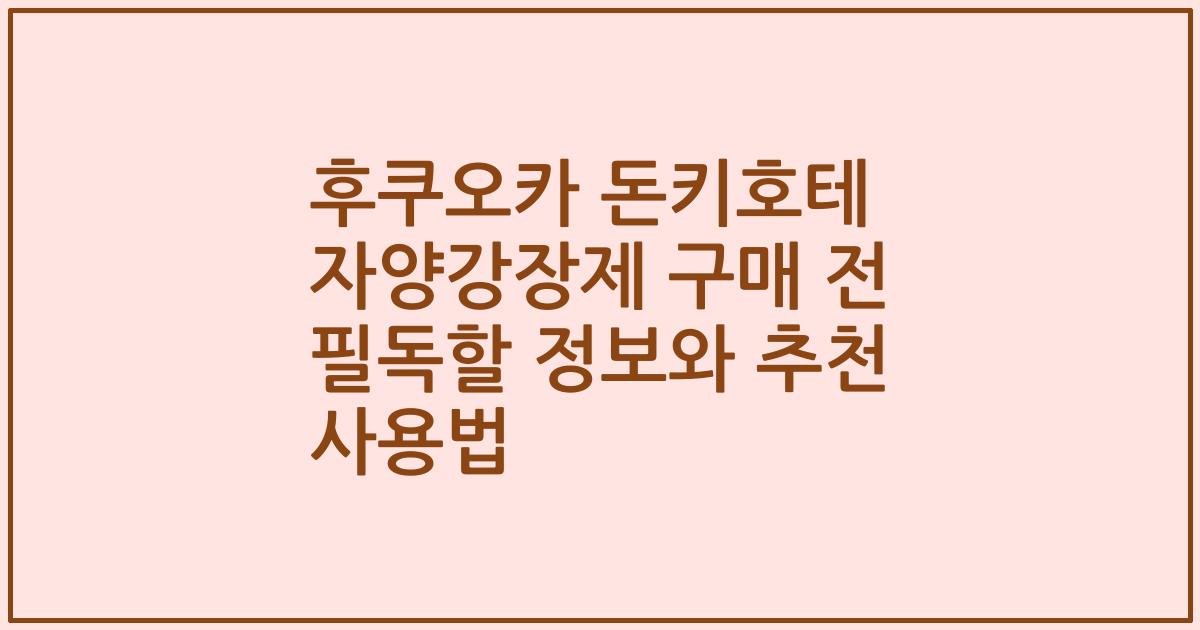 후쿠오카 돈키호테 자양강장제 구매 전 필독할 정보와 추천 사용법