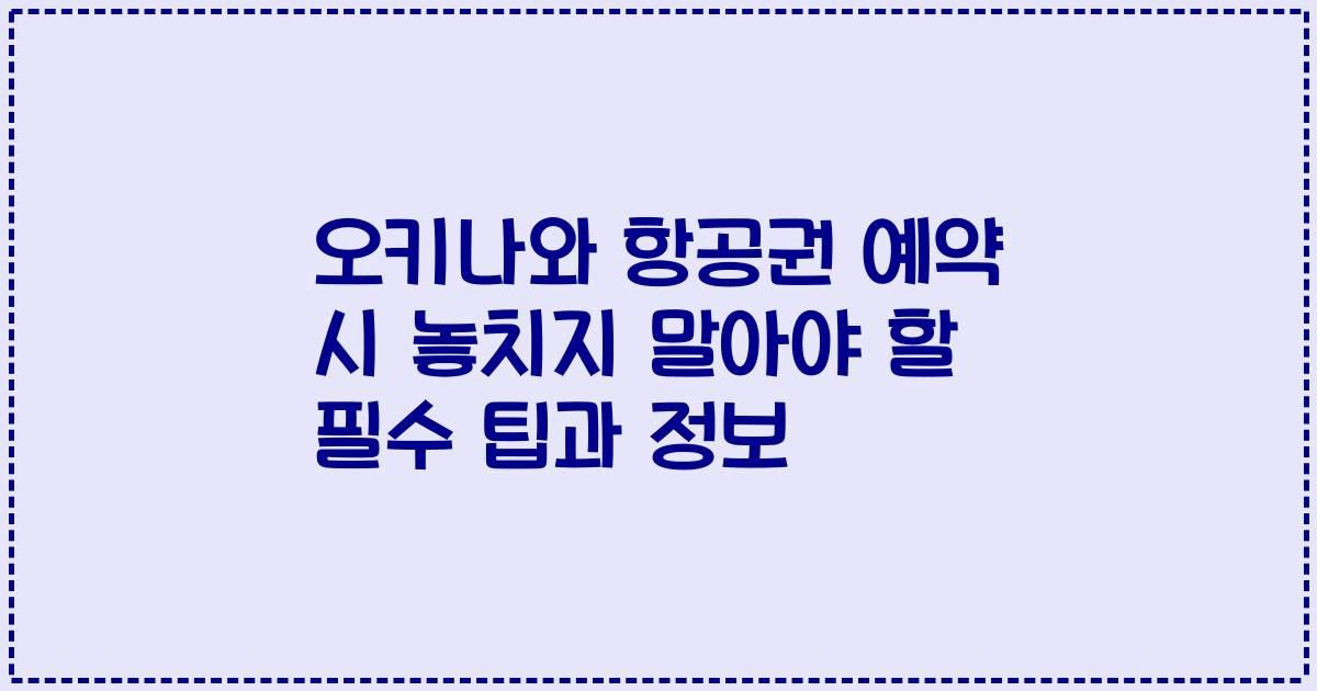 오키나와 항공권 예약 시 놓치지 말아야 할 필수 팁과 정보