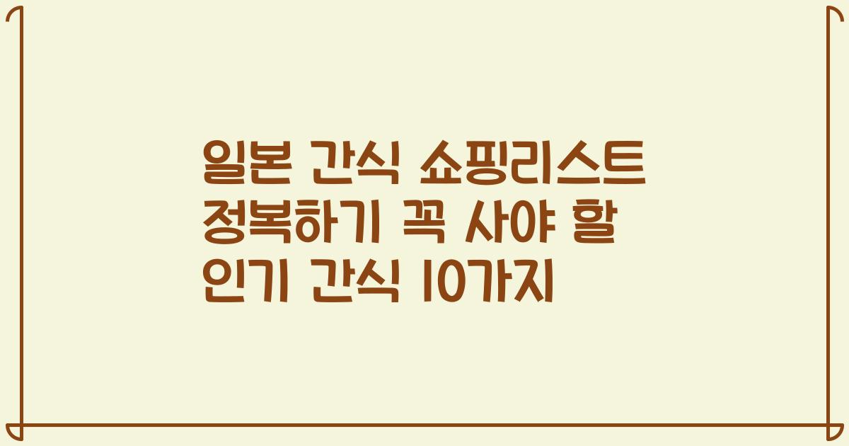 일본 간식 쇼핑리스트 정복하기 꼭 사야 할 인기 간식 10가지