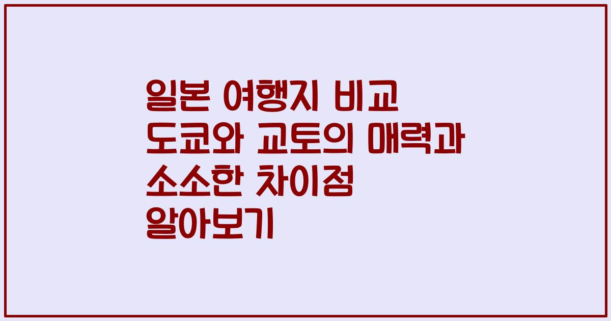 일본 여행지 비교 도쿄와 교토의 매력과 소소한 차이점 알아보기