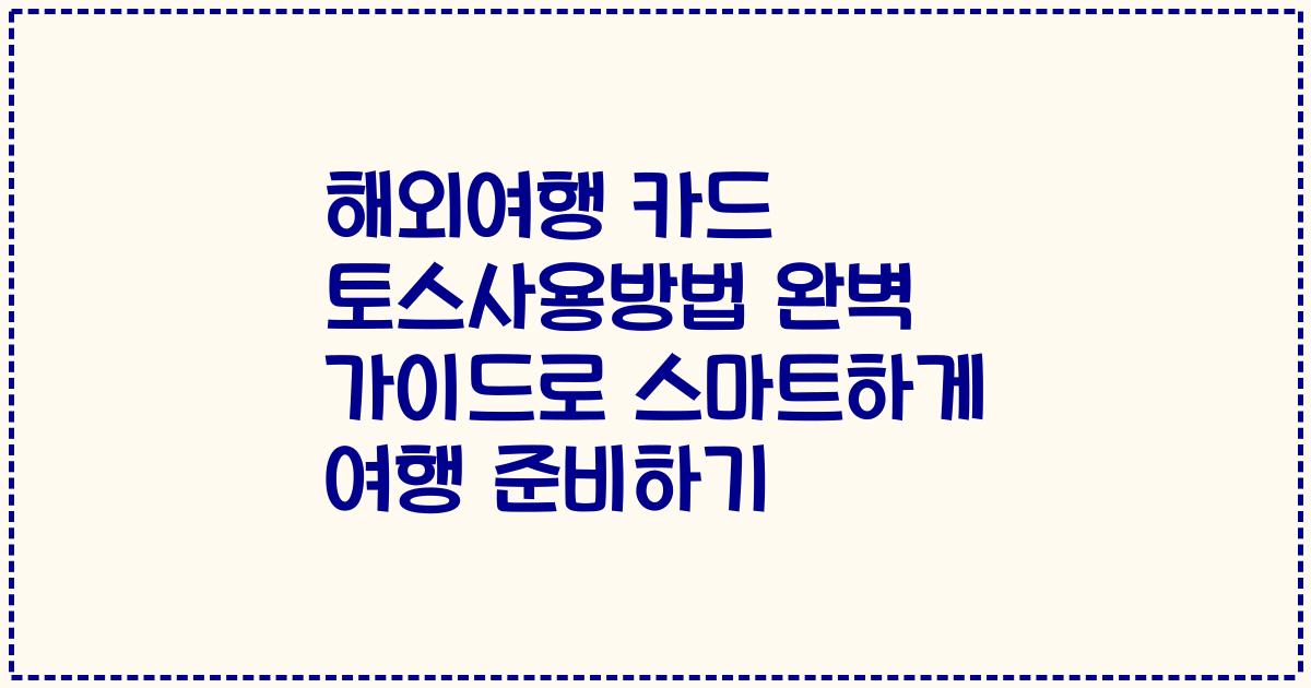 해외여행 카드 토스사용방법 완벽 가이드로 스마트하게 여행 준비하기