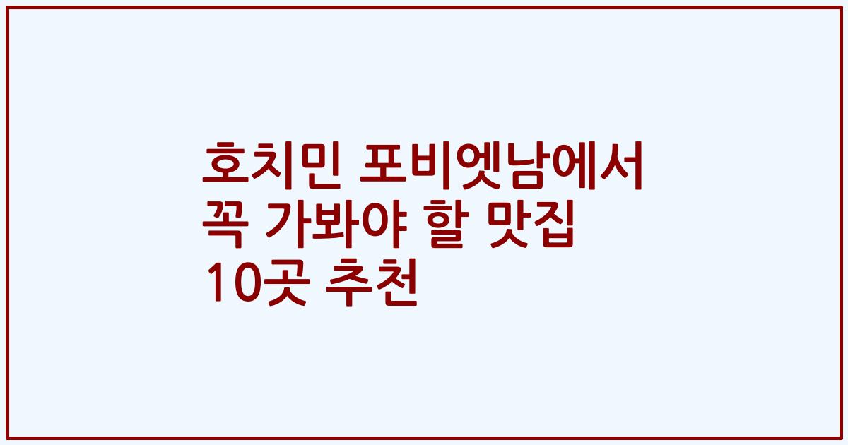 호치민 포비엣남에서 꼭 가봐야 할 맛집 10곳 추천