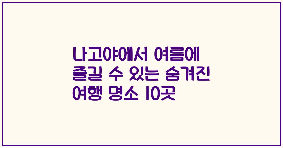 나고야에서 여름에 즐길 수 있는 숨겨진 여행 명소 10곳