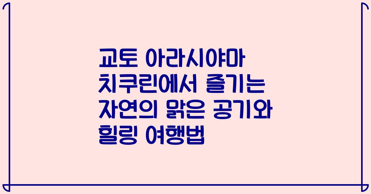 교토 아라시야마 치쿠린에서 즐기는 자연의 맑은 공기와 힐링 여행법
