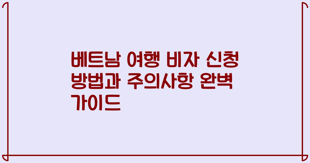 베트남 여행 비자 신청 방법과 주의사항 완벽 가이드