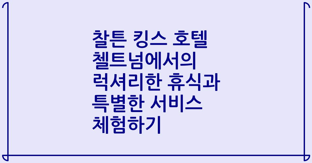찰튼 킹스 호텔 첼트넘에서의 럭셔리한 휴식과 특별한 서비스 체험하기