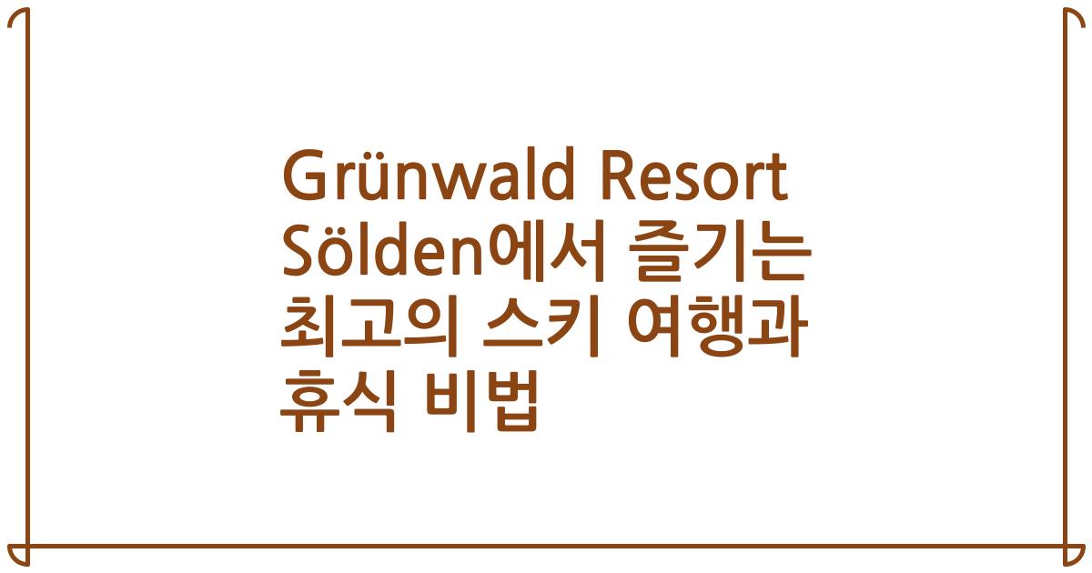 Grünwald Resort Sölden에서 즐기는 최고의 스키 여행과 휴식 비법