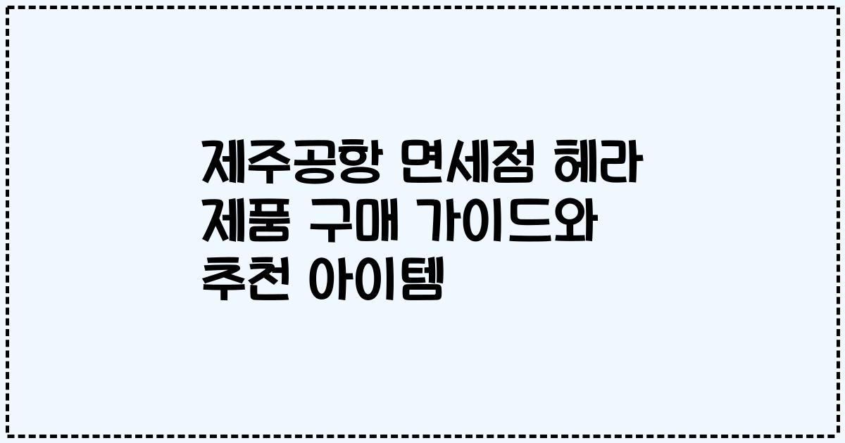 제주공항 면세점 헤라 제품 구매 가이드와 추천 아이템