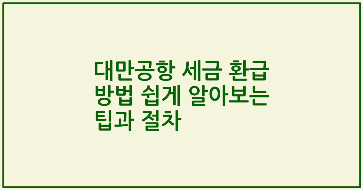 대만공항 세금 환급 방법 쉽게 알아보는 팁과 절차