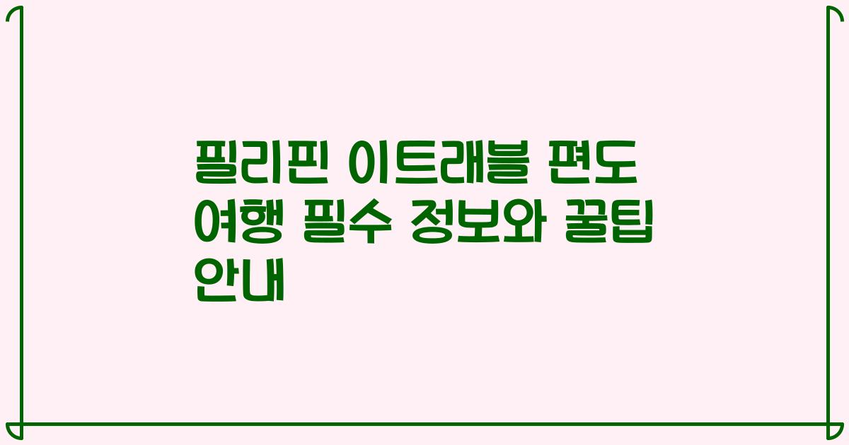필리핀 이트래블 편도 여행 필수 정보와 꿀팁 안내