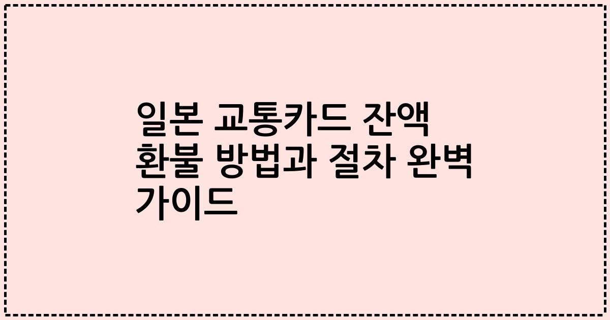 일본 교통카드 잔액 환불 방법과 절차 완벽 가이드