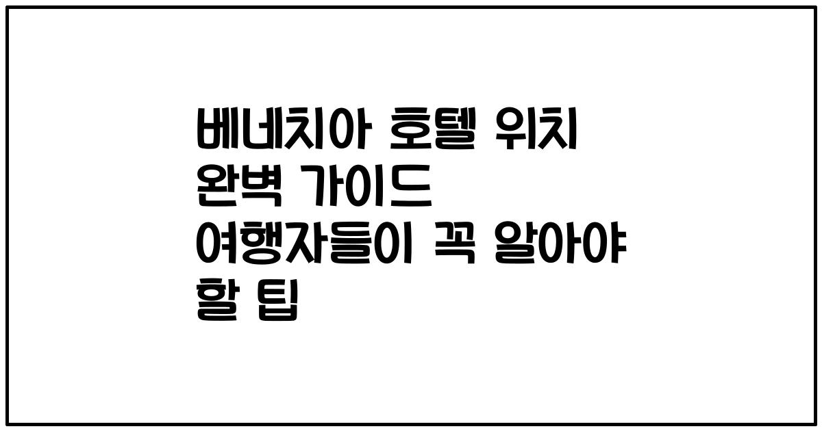 베네치아 호텔 위치 완벽 가이드 여행자들이 꼭 알아야 할 팁