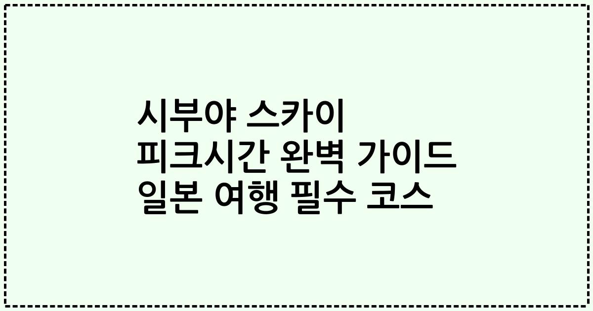 시부야 스카이 피크시간 완벽 가이드 일본 여행 필수 코스