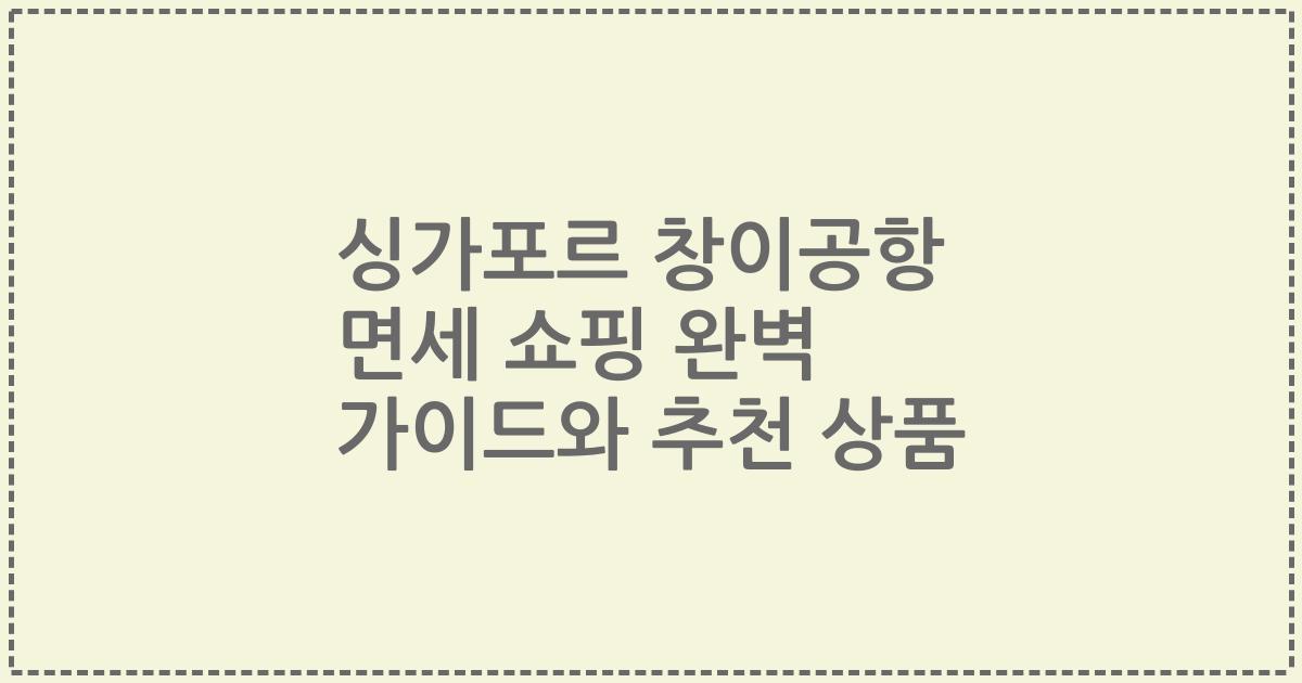 싱가포르 창이공항 면세 쇼핑 완벽 가이드와 추천 상품