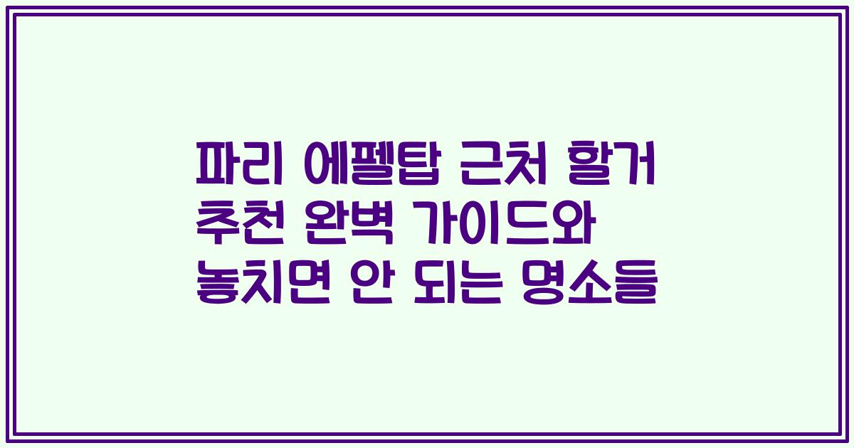 파리 에펠탑 근처 할거 추천 완벽 가이드와 놓치면 안 되는 명소들