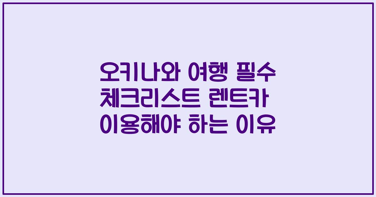 오키나와 여행 필수 체크리스트 렌트카 이용해야 하는 이유