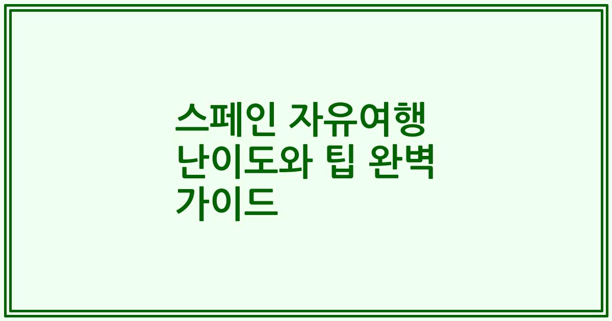 스페인 자유여행 난이도와 팁 완벽 가이드