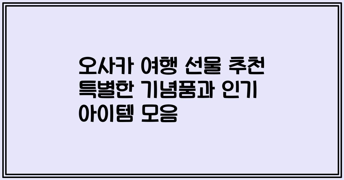 오사카 여행 선물 추천 특별한 기념품과 인기 아이템 모음