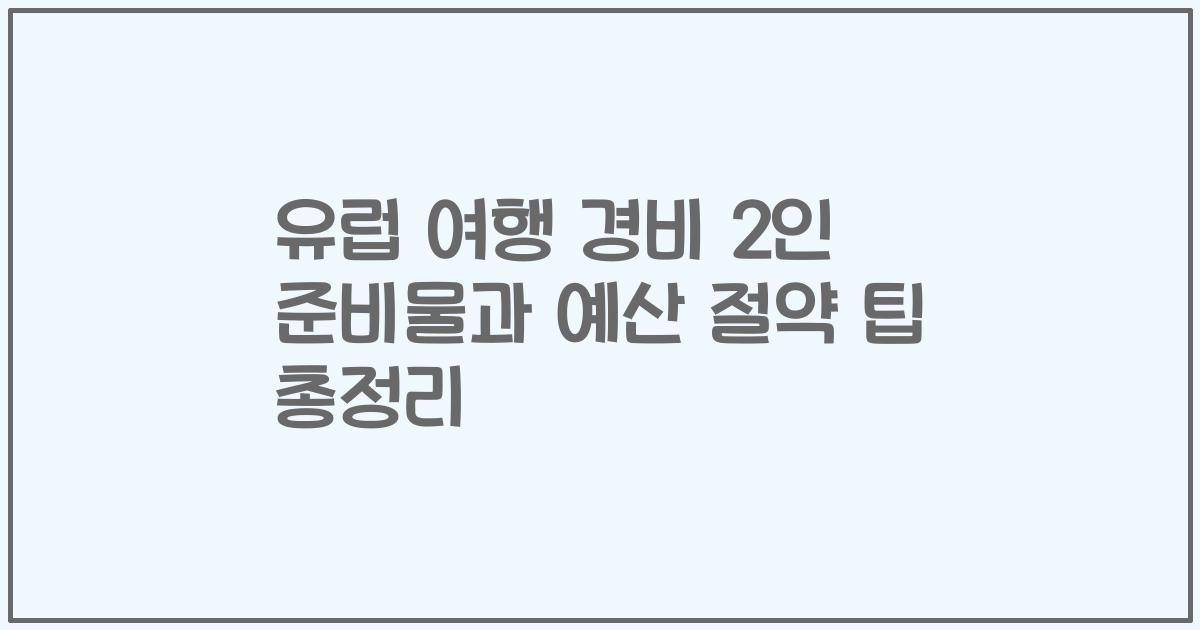 유럽 여행 경비 2인 준비물과 예산 절약 팁 총정리