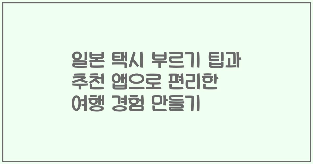 일본 택시 부르기 팁과 추천 앱으로 편리한 여행 경험 만들기