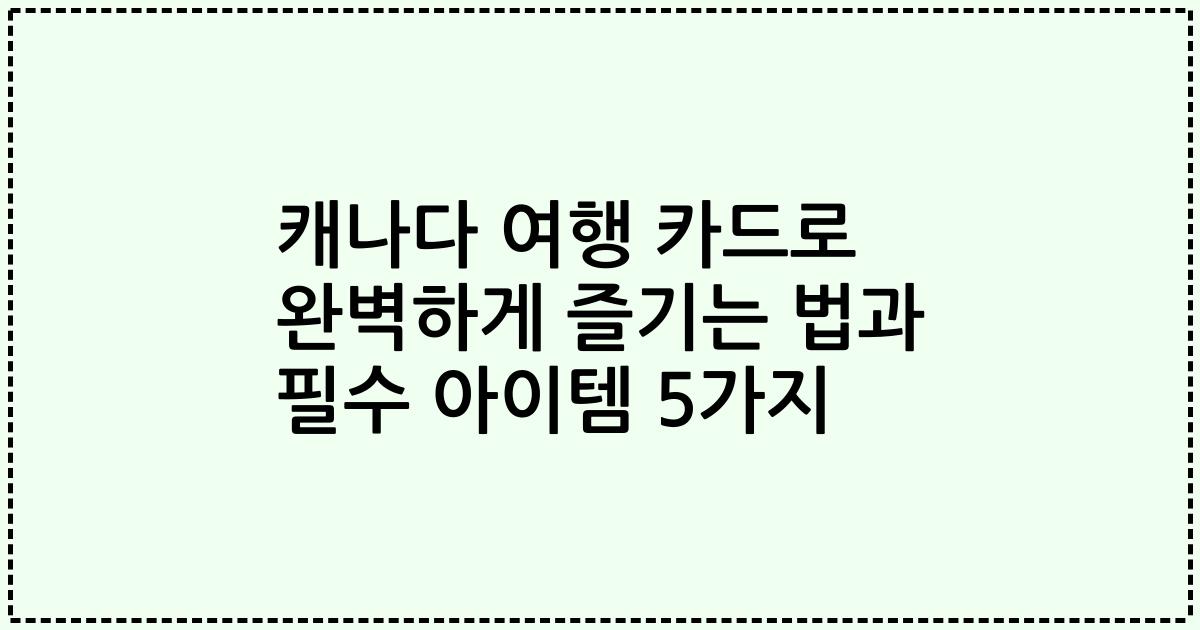 캐나다 여행 카드로 완벽하게 즐기는 법과 필수 아이템 5가지