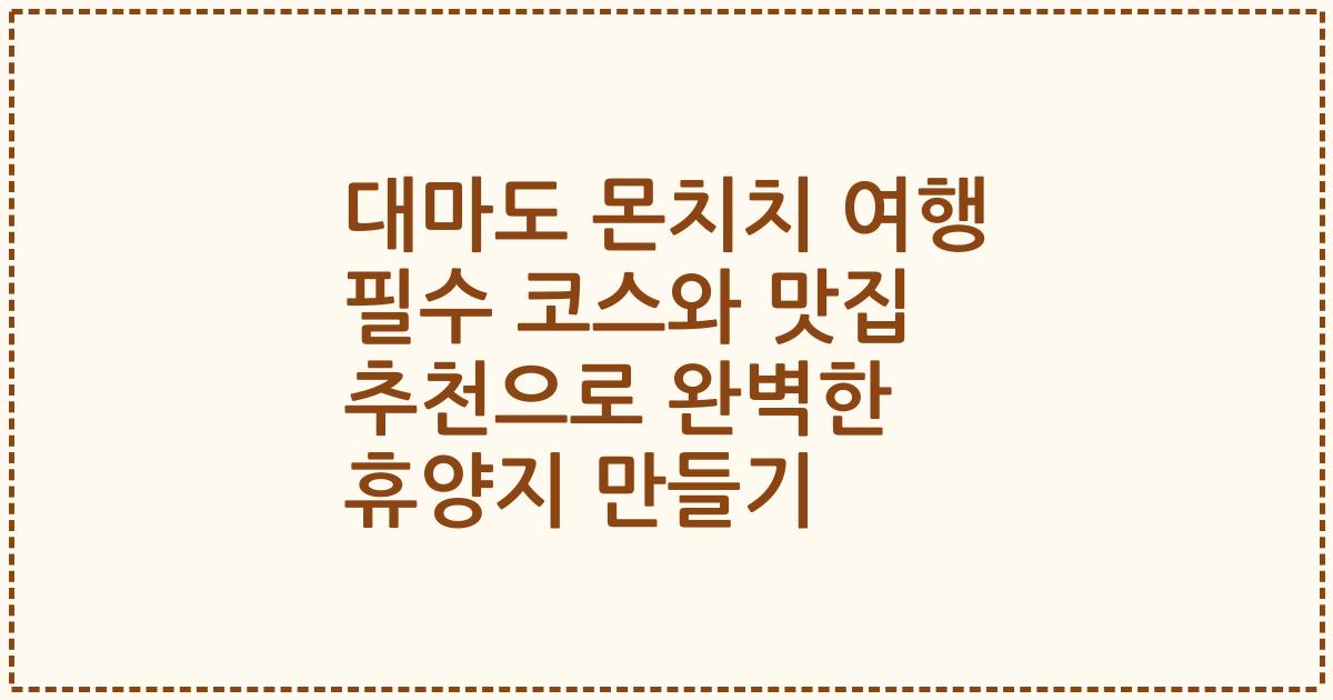 대마도 몬치치 여행 필수 코스와 맛집 추천으로 완벽한 휴양지 만들기