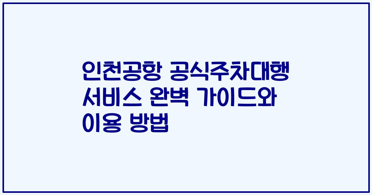 인천공항 공식주차대행 서비스 완벽 가이드와 이용 방법