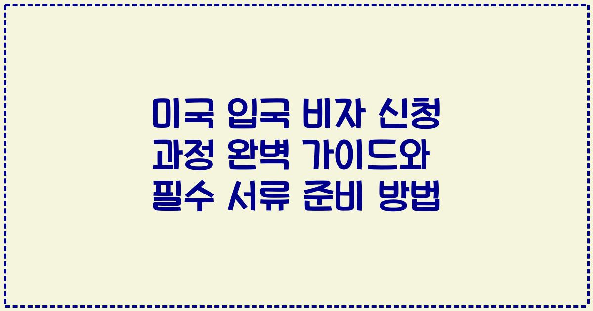 미국 입국 비자 신청 과정 완벽 가이드와 필수 서류 준비 방법