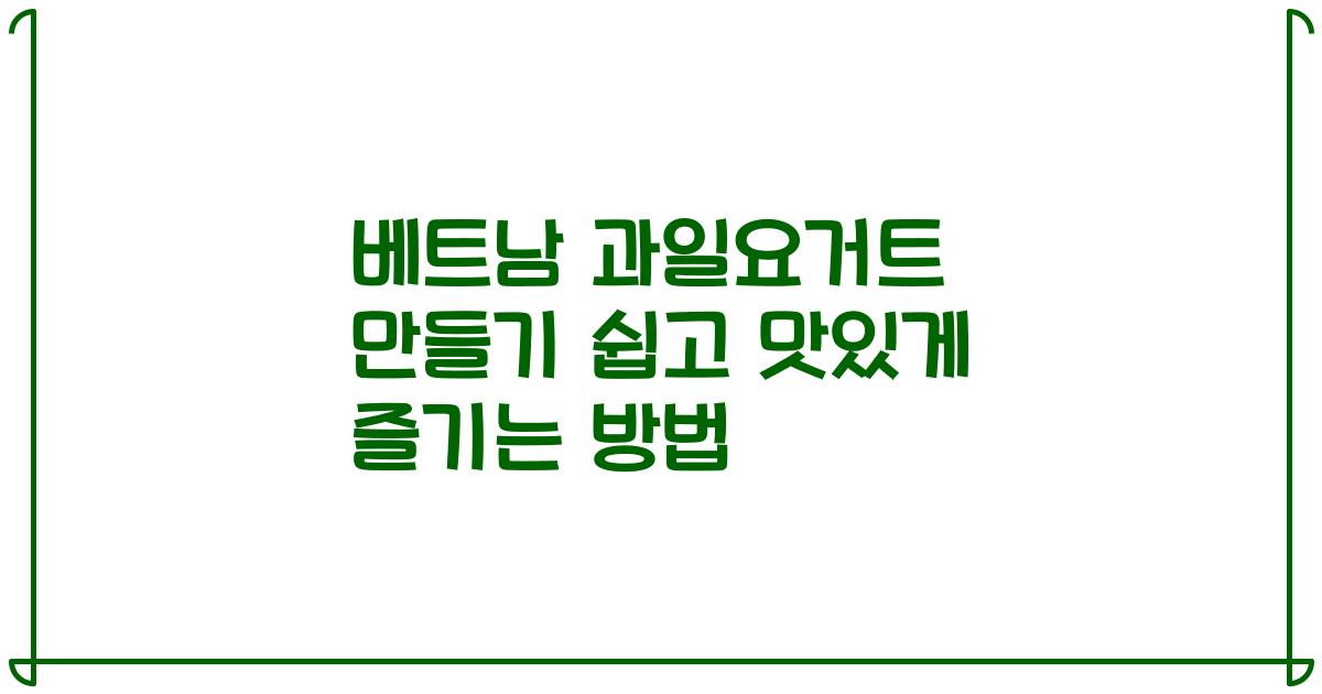 베트남 과일요거트 만들기 쉽고 맛있게 즐기는 방법