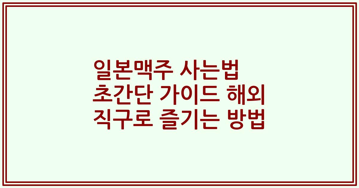 일본맥주 사는법 초간단 가이드 해외 직구로 즐기는 방법