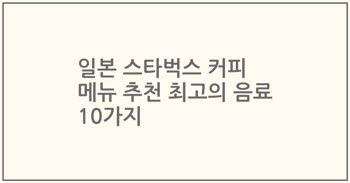 일본 스타벅스 커피 메뉴 추천 최고의 음료 10가지