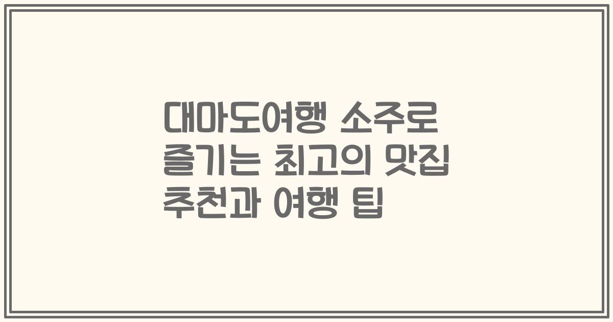 대마도여행 소주로 즐기는 최고의 맛집 추천과 여행 팁